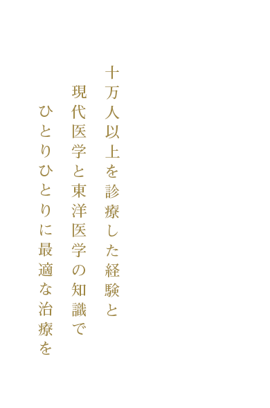 五万人以上を診療した経験と現代医学と東洋医学の知識でひとりひとりに最適な治療を